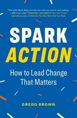 Spark Action: How to Lead Change That Matters by Brown, Gregg