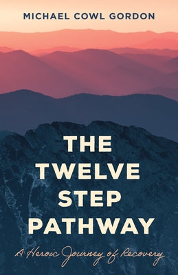 The Twelve Step Pathway: A Heroic Journey of Recovery by Gordon, Michael