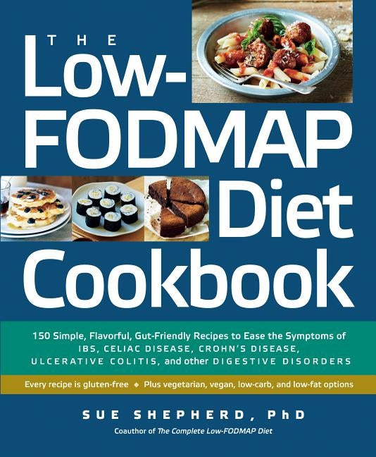 The Low-Fodmap Diet Cookbook: 150 Simple, Flavorful, Gut-Friendly Recipes to Ease the Symptoms of Ibs, Celiac Disease, Crohn's Disease, Ulcerative C by Shepherd, Sue