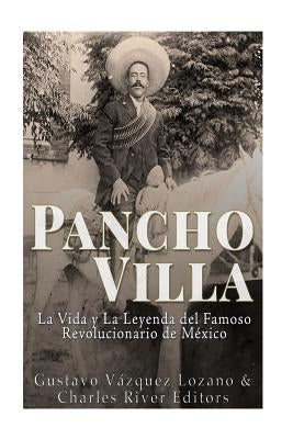 Pancho Villa: La Vida y La Leyenda de Famoso Revolucionario de México by Lozano, Gustavo Vázquez