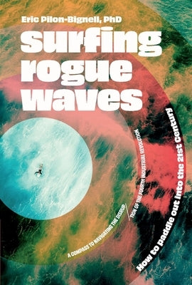 Surfing Rogue Waves: How to Paddle Out Into the 21st Century by Pilon-Bignell, Eric