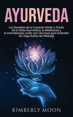 Ayurveda: Los secretos de la curación hindú a través de la dieta ayurvédica, la meditación y la aromaterapia junto con una guía by Moon, Kimberly