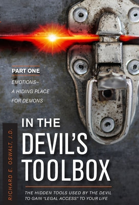 In the Devil's Toolbox: The Hidden Tools Used by the Devil to Gain "Legal Access" to Your Life, Part One: Emotions--A Hiding Place for Demons by Oswalt, Richard