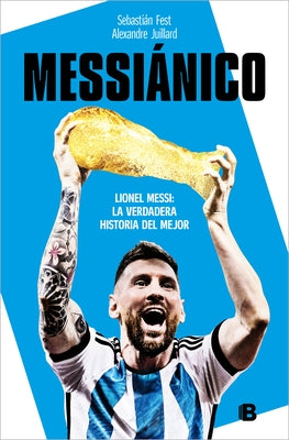 Messiánico: Lionel Messi: La Verdadera Historia del Mejor / Messianic: Lionel Me Ssi: The Real History of the Worlds Best by Fest, Sebastián
