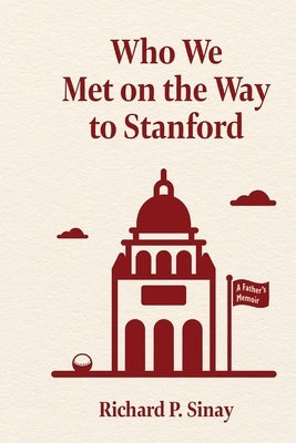 Who We Met on the Way to Stanford: A Father's Memoir by Sinay, Richard