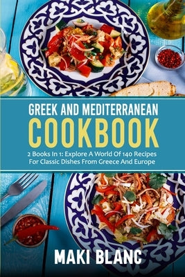 Greek And Mediterranean Cookbook: 2 Books In 1: Explore A World Of 140 Recipes For Classic Dishes From Greece And Europe Paperback Independently Published