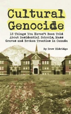 Cultural Genocide: 13 Things You Haven't Been Told About Residential Schools, Mass Graves and Broken Treaties in Canada Paperback Drew Eldridge