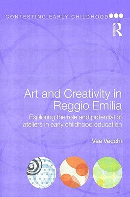 Art and Creativity in Reggio Emilia: Exploring the Role and Potential of Ateliers in Early Childhood Education by Vecchi, Vea