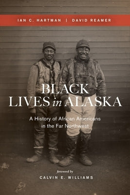 Black Lives in Alaska: A History of African Americans in the Far Northwest by Hartman, Ian C.