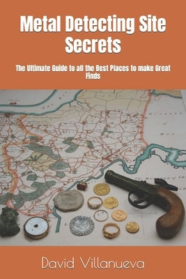 Metal Detecting Site Secrets: The Ultimate Guide to all the Best Places to make Great Finds Paperback Independently Published