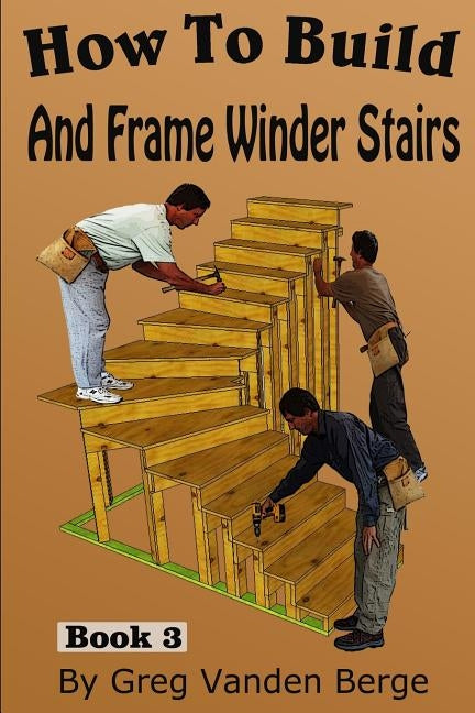 How To Build And Frame Winder Stairs by Vanden Berge, Greg