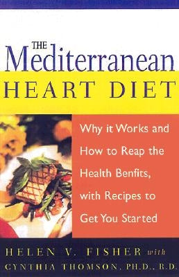 The Mediterranean Heart Diet: Why It Works and How to Reap the Health Benefits, with Recipes to Get You Started by Fisher, Helen V.