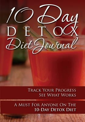10-Day Detox Diet Journal: Track Your Progress See What Works: A Must for Anyone on the 10-Day Detox Diet by Speedy Publishing LLC