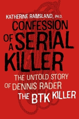 Confession of a Serial Killer: The Untold Story of Dennis Rader, the Btk Killer by Ramsland, Katherine