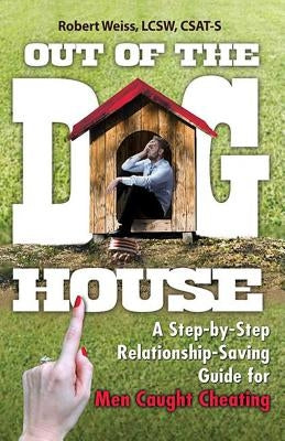 Out of the Doghouse: A Step-By-Step Relationship-Saving Guide for Men Caught Cheating by Weiss, Robert