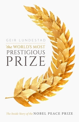 The World's Most Prestigious Prize: The Inside Story of the Nobel Peace Prize by Lundestad, Geir