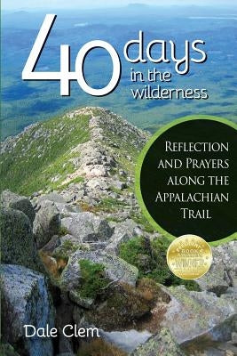 40 Days in the Wilderness: Reflection and Prayersalong the Appalachian Trail by Clem, Dale