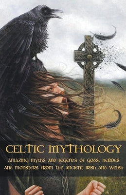 Celtic Mythology Amazing Myths and Legends of Gods, Heroes and Monsters from the Ancient Irish and Welsh by McCarthy, Adam