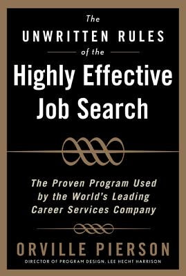 The Unwritten Rules of the Highly Effective Job Search: The Proven Program Used by the World's Leading Career Services Company: The Proven Program Use by Pierson, Orville