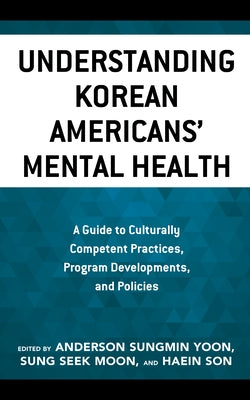 Understanding Korean Americans' Mental Health: A Guide to Culturally Competent Practices, Program Developments, and Policies by Yoon, Anderson Sungmin