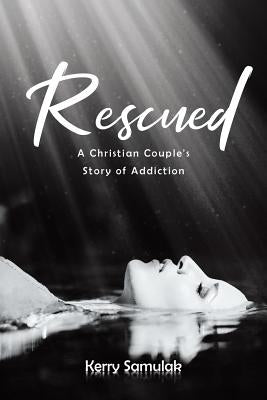 Rescued: A Christian Couple's Story of Addiction by Samulak, Kerry