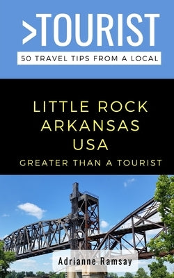 Greater Than a Tourist- Little Rock Arkansas USA: 50 Travel Tips from a Local by Tourist, Greater Than a.