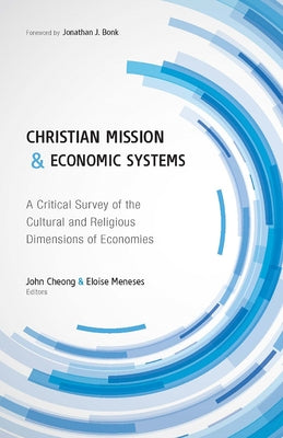 Christian Mission and Economic Systems: A Critical Survey of the Cultural and Religious Dimensions of Economies by Cheong, John