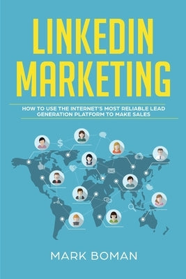 LinkedIn Marketing: How to Use the Internet's Most Reliable Lead Generation Platform to Make Sales by Boman, Mark