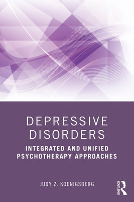 Depressive Disorders: Integrated and Unified Psychotherapy Approaches by Koenigsberg, Judy Z.