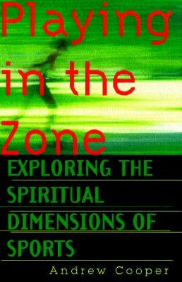 Playing in the Zone: Exploring the Spiritual Dimensions of Sports by Cooper, Andrew