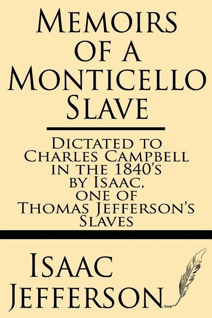 Memoirs of a Monticello Slave--Dictated to Charles Campbell in the 1840's by Isaac, One of Thomas Jefferson's Slaves by Jefferson, Isaac