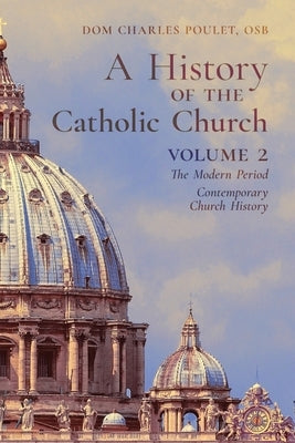 A History of the Catholic Church: Vol.2: The Modern Period Contemporary Church History by Poulet, Dom Charles