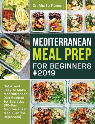 Mediterranean Meal Prep for Beginners #2019: Quick and Easy to Make Mediterranean Diet Recipes for Everyday (30-Day Mediterranean Meal Plan for Beginn by Kuman, Marta