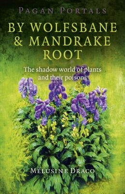 Pagan Portals - By Wolfsbane & Mandrake Root: The Shadow World of Plants and Their Poisons by Draco, Melusine