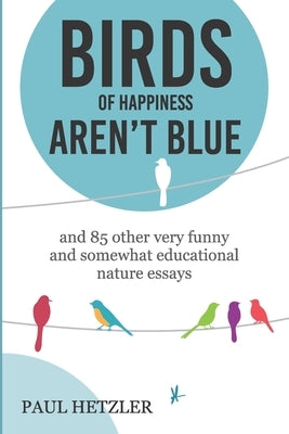 Birds of Happiness Aren't Blue: and 85 other very funny and somewhat educational nature essays Paperback Independently Published