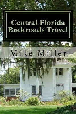 Central Florida Backroads Travel: Day Trips Off The Beaten Path Paperback Createspace Independent Publishing Platform