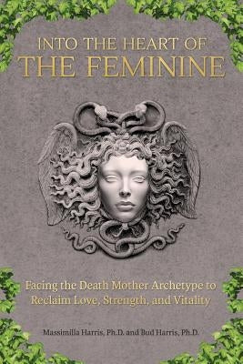Into the Heart of the Feminine: Facing the Death Mother Archetype to Reclaim Love, Strength, and Vitality Paperback Daphne Publications