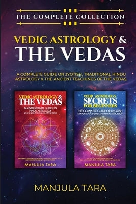 Vedic Astrology & The Vedas: The Complete Collection. A Complete Guide on Jyotish, Traditional Hindu Astrology & The Ancient Teachings of The Vedas by Tara, Manjula