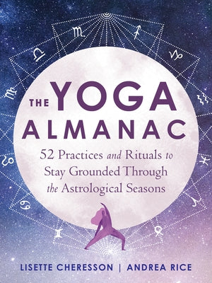 The Yoga Almanac: 52 Practices and Rituals to Stay Grounded Through the Astrological Seasons by Cheresson, Lisette