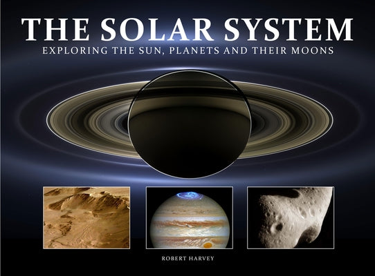 The Solar System: Exploring the Sun, Planets and Their Moons by Harvey, Robert