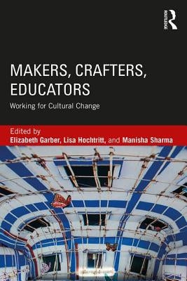 Makers, Crafters, Educators: Working for Cultural Change by Garber, Elizabeth