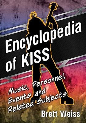 Encyclopedia of Kiss: Music, Personnel, Events and Related Subjects by Weiss, Brett