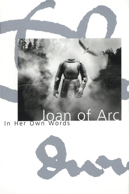 Joan of Arc: In Her Own Words by Arc, Joan Of