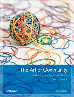 The Art of Community: Building the New Age of Participation by Bacon, Jono