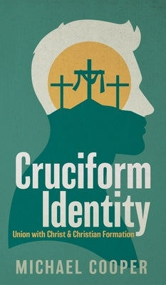 Cruciform Identity: Union with Christ and Christian Formation by Cooper, Michael