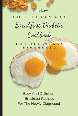 The Ultimate Breakfast Diabetic Cookbook For The Newly Diagnosed: Easy And Delicious Breakfast Recipes For The Newly Diagnosed by Law, Amy