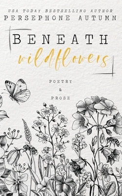 Beneath Wildflowers: A Collection of Poetry and Prose Paperback Persephone Autumn