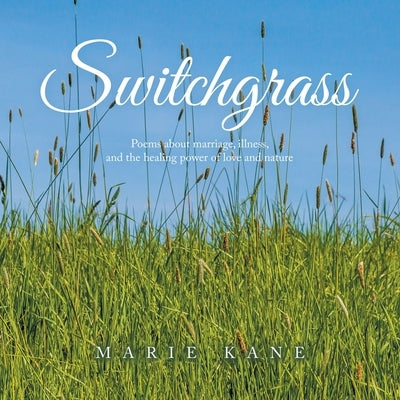 Switchgrass: Poems About Marriage, Illness, and the Healing Power of Love and Nature by Kane, Marie