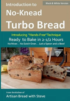 Introduction to No-Knead Turbo Bread (Ready to Bake in 2-1/2 Hours... No Mixer... No Dutch Oven... Just a Spoon and a Bowl) (B&W Version): From the ki Paperback Createspace Independent Publishing Platform
