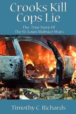 Crooks Kill, Cops Lie: The True Story of the St Louis Mobster Wars by Richards, Timothy C.